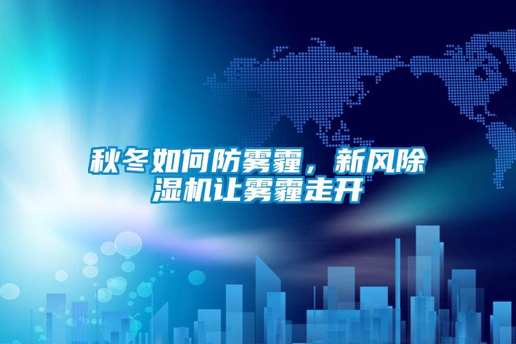 秋冬如何防霧霾，新風(fēng)除濕機讓霧霾走開