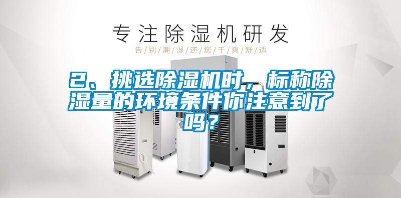 2、挑選除濕機(jī)時(shí)，標(biāo)稱除濕量的環(huán)境條件你注意到了嗎？