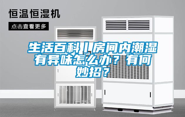 生活百科丨房間內(nèi)潮濕有異味怎么辦？有何妙招？