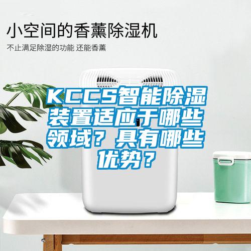 KCCS智能除濕裝置適應(yīng)于哪些領(lǐng)域？具有哪些優(yōu)勢？