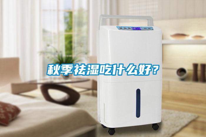 秋季祛濕吃什么好？