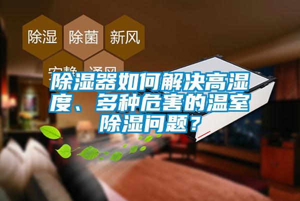 除濕器如何解決高濕度、多種危害的溫室除濕問題？