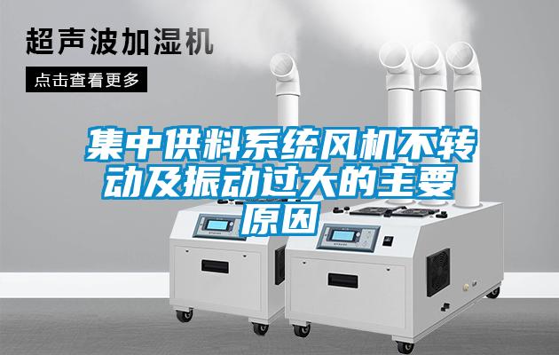 集中供料系統(tǒng)風(fēng)機(jī)不轉(zhuǎn)動及振動過大的主要原因