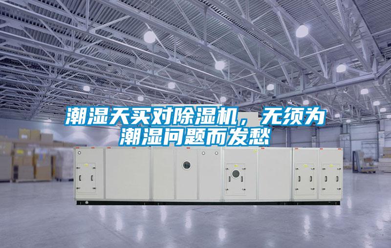 潮濕天買對(duì)除濕機(jī)，無(wú)須為潮濕問(wèn)題而發(fā)愁