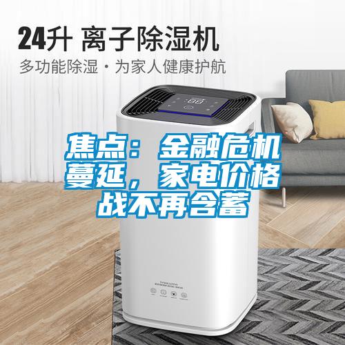 焦點(diǎn)：金融危機(jī)蔓延，家電價(jià)格戰(zhàn)不再含蓄