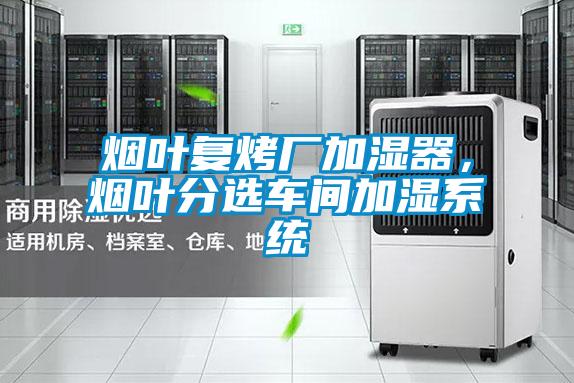 煙葉復烤廠加濕器，煙葉分選車間加濕系統(tǒng)