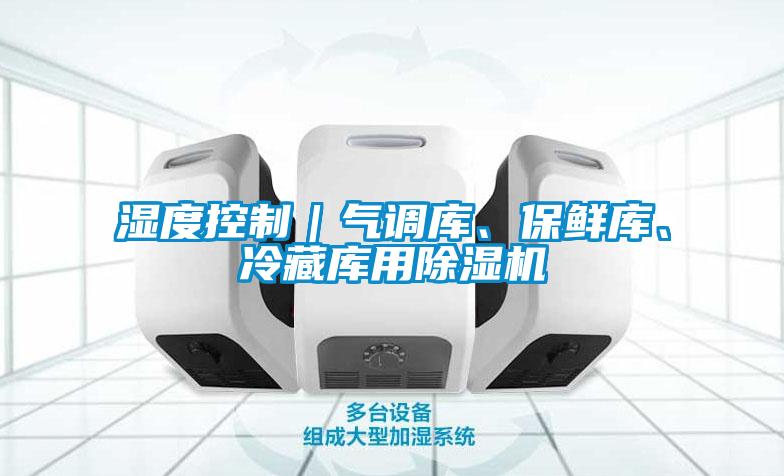 濕度控制｜氣調(diào)庫(kù)、保鮮庫(kù)、冷藏庫(kù)用除濕機(jī)