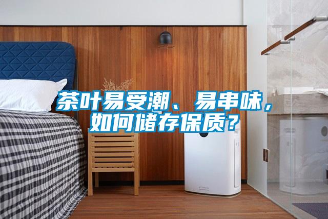 茶葉易受潮、易串味，如何儲(chǔ)存保質(zhì)？