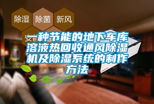 一種節(jié)能的地下車庫(kù)溶液熱回收通風(fēng)除濕機(jī)及除濕系統(tǒng)的制作方法