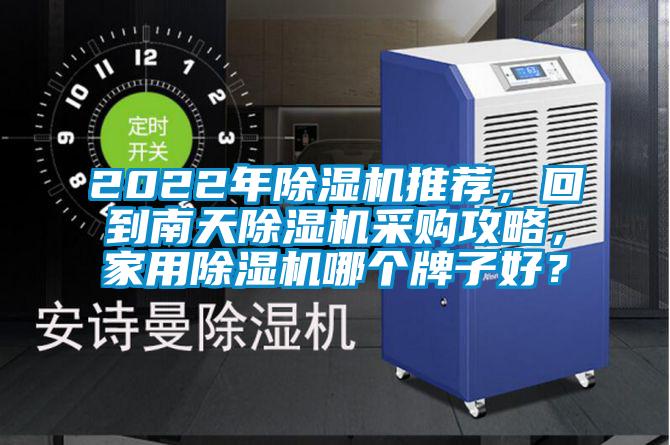 2022年除濕機(jī)推薦，回到南天除濕機(jī)采購(gòu)攻略，家用除濕機(jī)哪個(gè)牌子好？