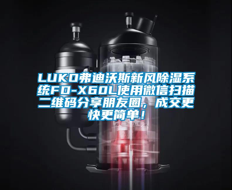 LUKO弗迪沃斯新風除濕系統(tǒng)FD-X60L使用微信掃描二維碼分享朋友圈，成交更快更簡單！