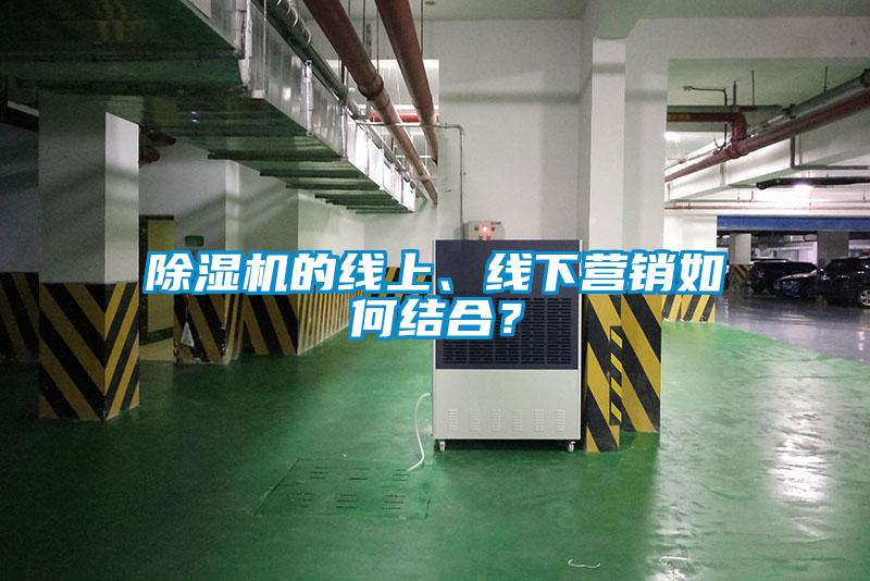 除濕機(jī)的線上、線下營(yíng)銷如何結(jié)合？
