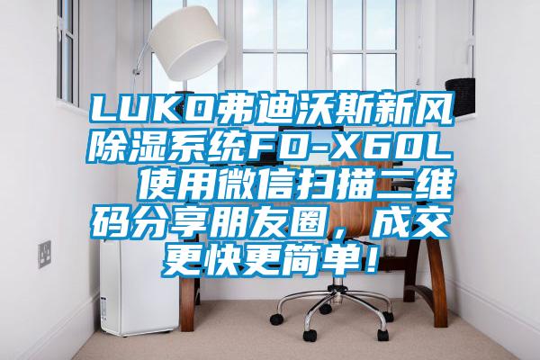 LUKO弗迪沃斯新風(fēng)除濕系統(tǒng)FD-X60L  使用微信掃描二維碼分享朋友圈，成交更快更簡單！