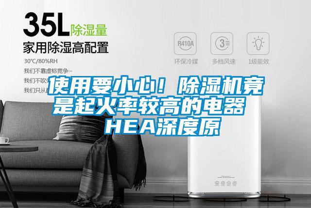 使用要小心！除濕機(jī)竟是起火率較高的電器  HEA深度原