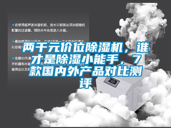 兩千元價(jià)位除濕機(jī)，誰(shuí)才是除濕小能手，7款國(guó)內(nèi)外產(chǎn)品對(duì)比測(cè)評(píng)