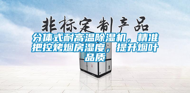 分體式耐高溫除濕機(jī)，精準(zhǔn)把控烤煙房濕度，提升煙葉品質(zhì)