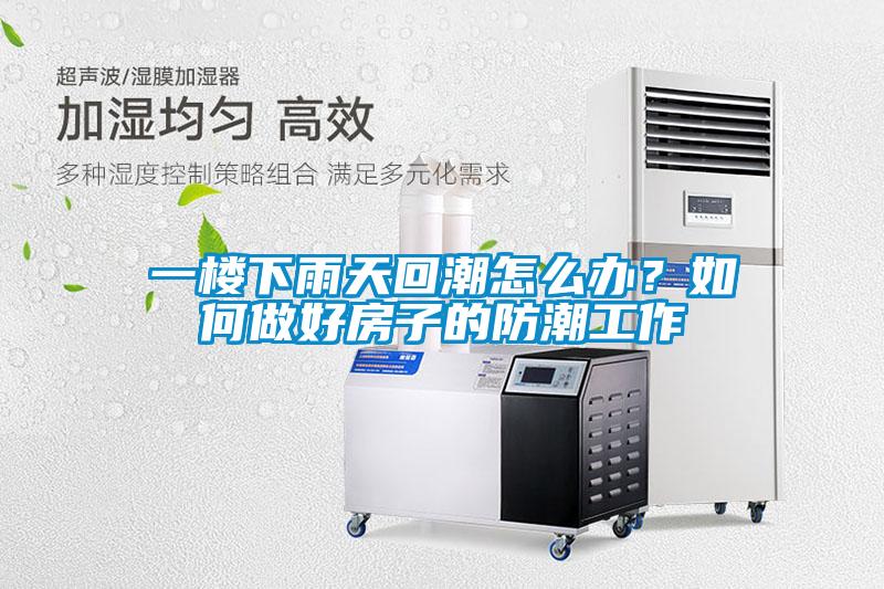 一樓下雨天回潮怎么辦？如何做好房子的防潮工作
