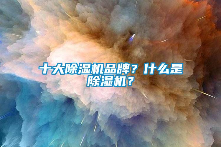 十大除濕機(jī)品牌？什么是除濕機(jī)？