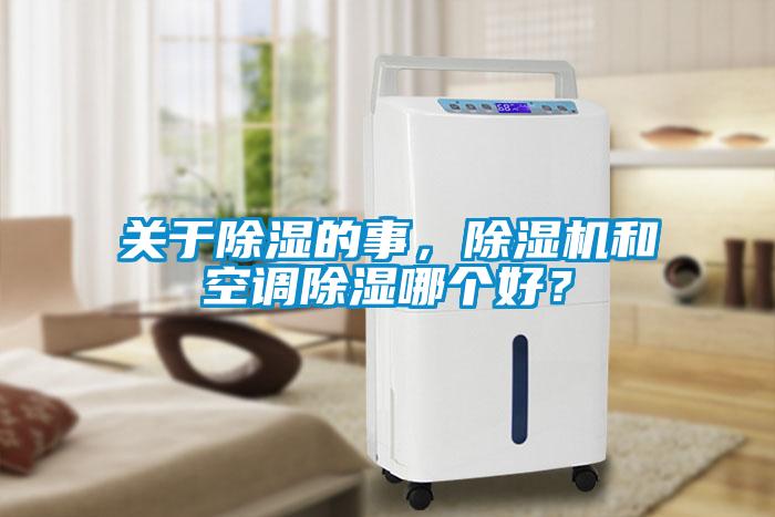 關(guān)于除濕的事，除濕機(jī)和空調(diào)除濕哪個(gè)好？