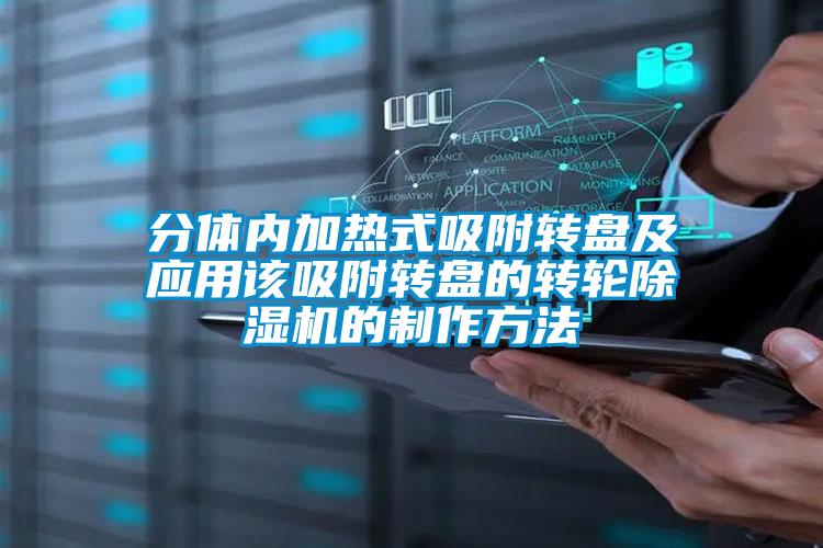 分體內(nèi)加熱式吸附轉(zhuǎn)盤及應(yīng)用該吸附轉(zhuǎn)盤的轉(zhuǎn)輪除濕機的制作方法