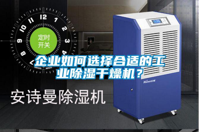 企業(yè)如何選擇合適的工業(yè)除濕干燥機(jī)？