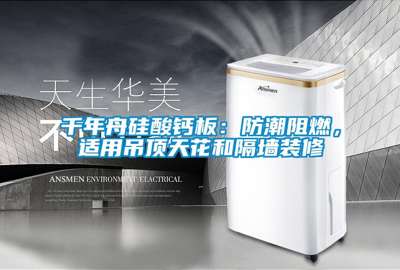 千年舟硅酸鈣板：防潮阻燃，適用吊頂天花和隔墻裝修