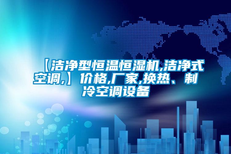 【潔凈型恒溫恒濕機(jī),潔凈式空調(diào),】?jī)r(jià)格,廠家,換熱、制冷空調(diào)設(shè)備