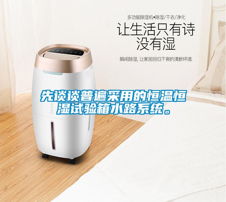 先談談普遍采用的恒溫恒濕試驗箱水路系統(tǒng)。