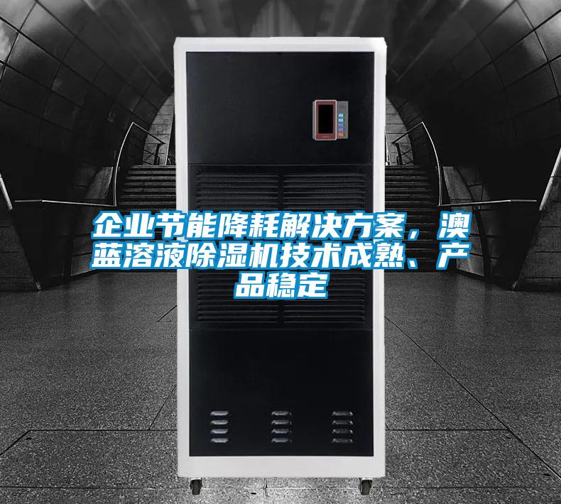 企業(yè)節(jié)能降耗解決方案，澳藍(lán)溶液除濕機(jī)技術(shù)成熟、產(chǎn)品穩(wěn)定