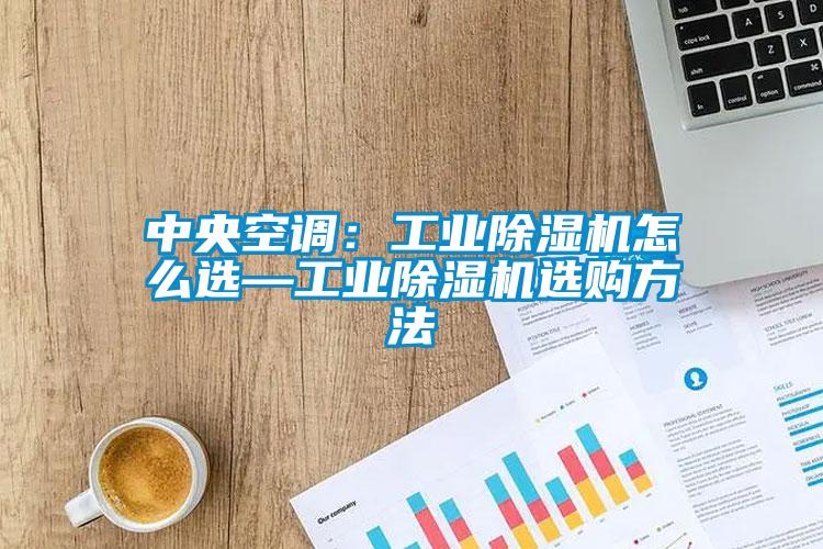 中央空調(diào)：工業(yè)除濕機怎么選—工業(yè)除濕機選購方法
