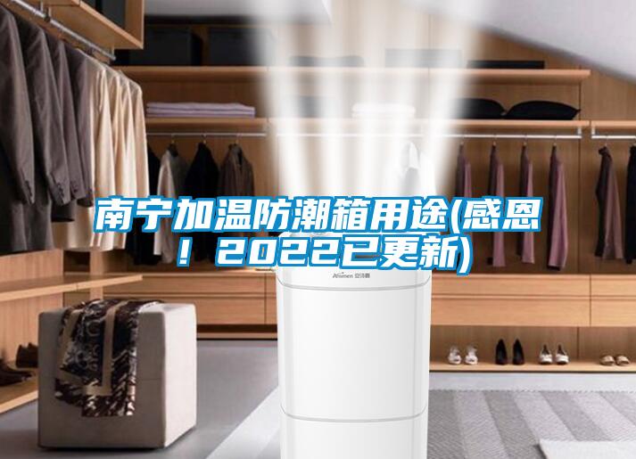 南寧加溫防潮箱用途(感恩！2022已更新)