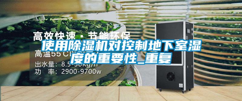 使用除濕機(jī)對(duì)控制地下室濕度的重要性_重復(fù)
