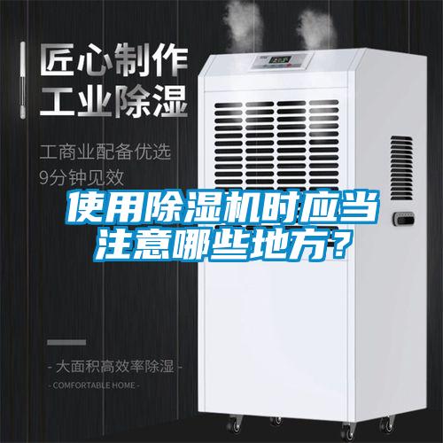 使用除濕機(jī)時應(yīng)當(dāng)注意哪些地方？