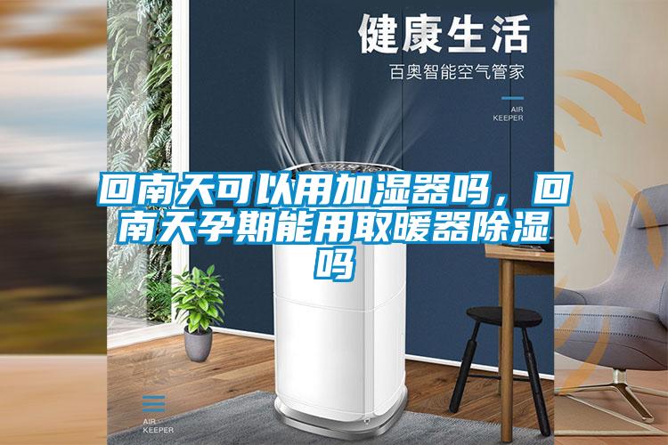 回南天可以用加濕器嗎，回南天孕期能用取暖器除濕嗎