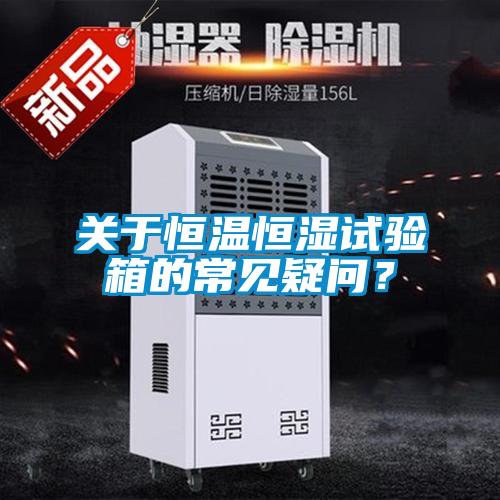 關(guān)于恒溫恒濕試驗箱的常見疑問？