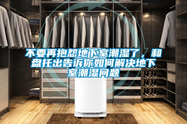 不要再抱怨地下室潮濕了，和盤托出告訴你如何解決地下室潮濕問題