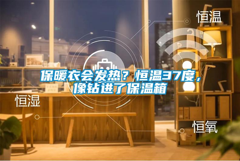 保暖衣會(huì)發(fā)熱？恒溫37度，像鉆進(jìn)了保溫箱