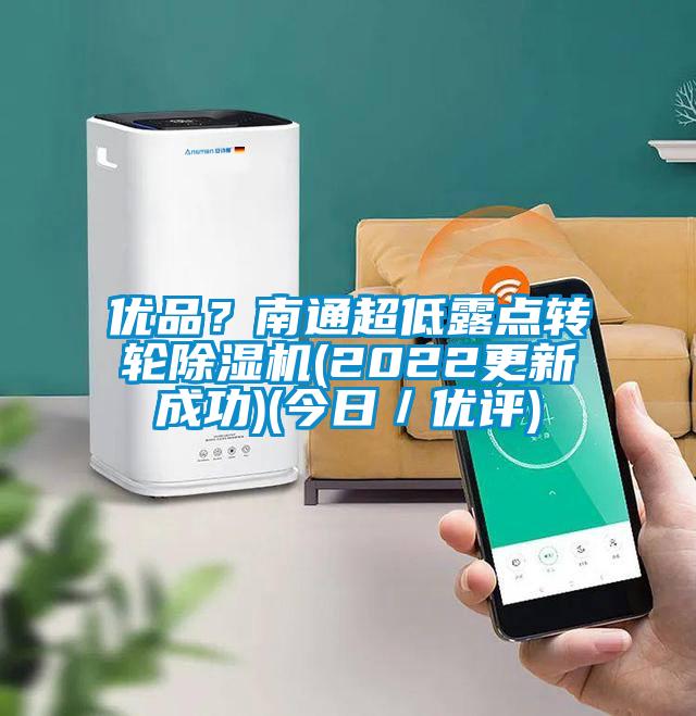優(yōu)品？南通超低露點轉輪除濕機(2022更新成功)(今日／優(yōu)評)