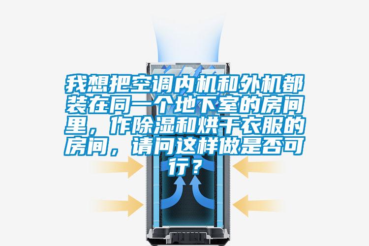 我想把空調(diào)內(nèi)機和外機都裝在同一個地下室的房間里，作除濕和烘干衣服的房間，請問這樣做是否可行？