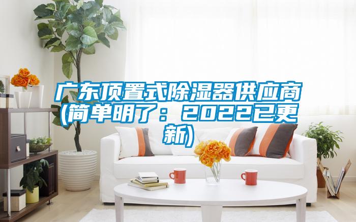 廣東頂置式除濕器供應(yīng)商(簡(jiǎn)單明了：2022已更新)