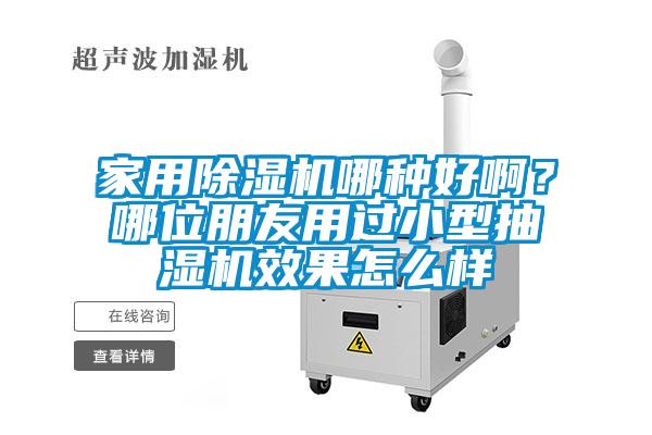 家用除濕機(jī)哪種好啊？哪位朋友用過小型抽濕機(jī)效果怎么樣