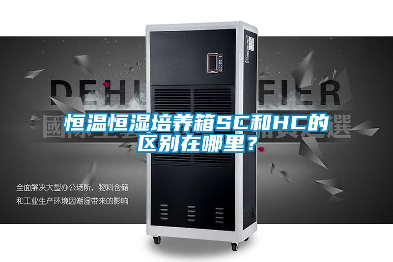 恒溫恒濕培養(yǎng)箱SC和HC的區(qū)別在哪里？