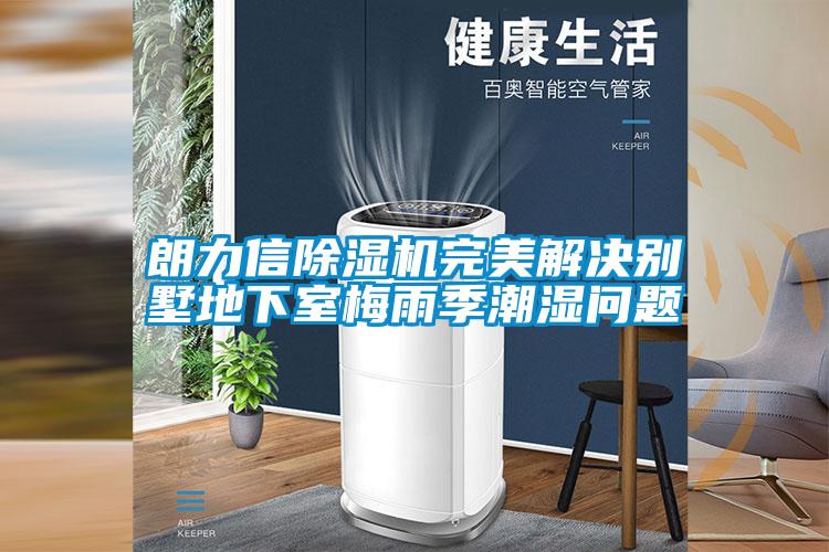 朗力信除濕機(jī)完美解決別墅地下室梅雨季潮濕問(wèn)題