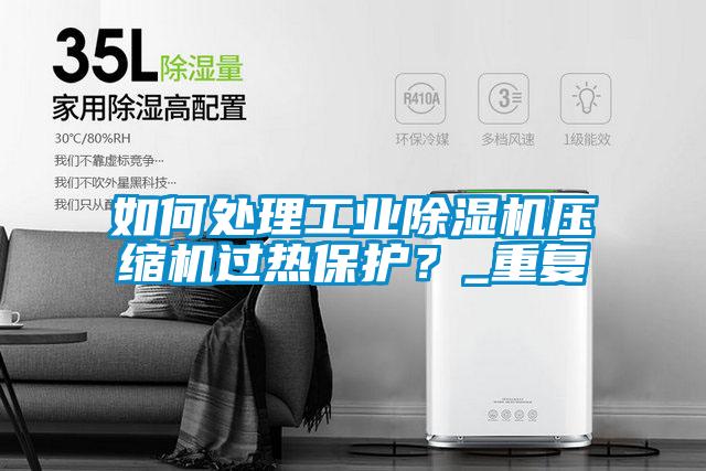 如何處理工業(yè)除濕機壓縮機過熱保護？_重復