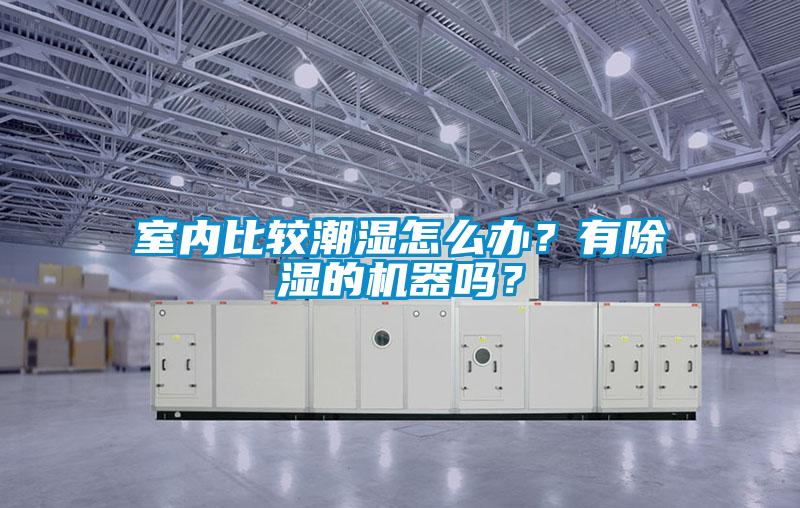 室內(nèi)比較潮濕怎么辦？有除濕的機(jī)器嗎？