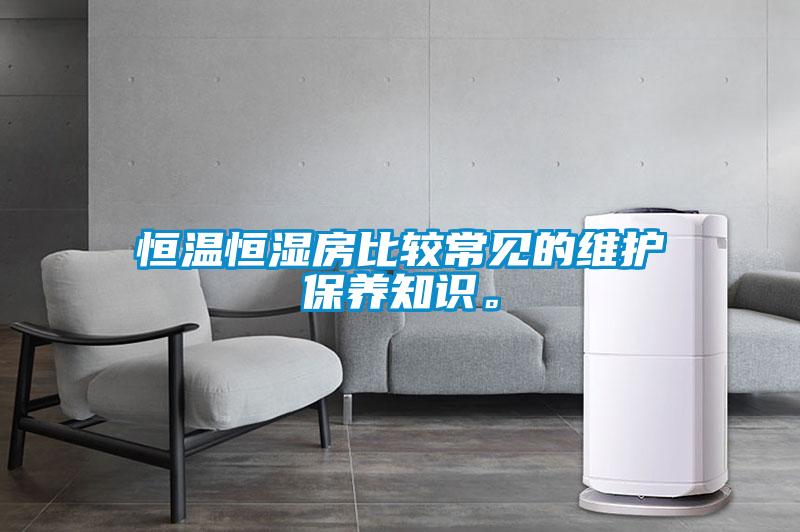 恒溫恒濕房比較常見的維護(hù)保養(yǎng)知識(shí)。