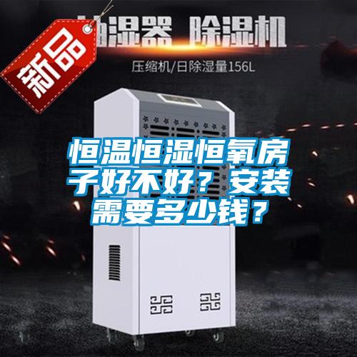 恒溫恒濕恒氧房子好不好？安裝需要多少錢？
