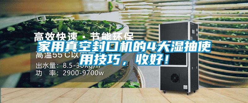 家用真空封口機的4大濕抽使用技巧，收好！