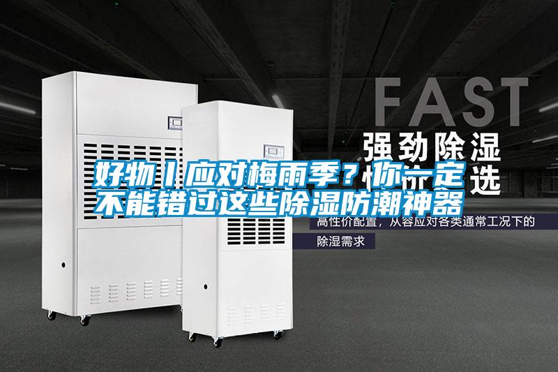 好物丨應(yīng)對(duì)梅雨季？你一定不能錯(cuò)過這些除濕防潮神器