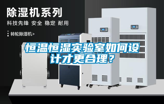 恒溫恒濕實驗室如何設(shè)計才更合理？